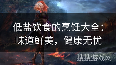 低盐饮食的烹饪大全：味道鲜美，健康无忧