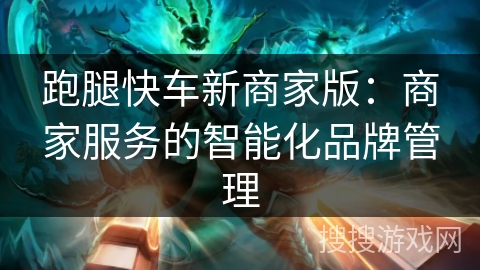 跑腿快车新商家版：商家服务的智能化品牌管理