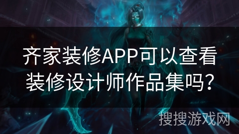 齐家装修APP可以查看装修设计师作品集吗？