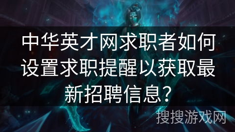 中华英才网求职者如何设置求职提醒以获取最新招聘信息？