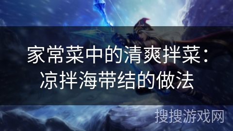 家常菜中的清爽拌菜：凉拌海带结的做法