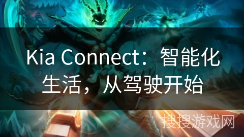 Kia Connect:智能化生活,从驾驶开始 Kia Connect:智能化生活,从驾驶开始
