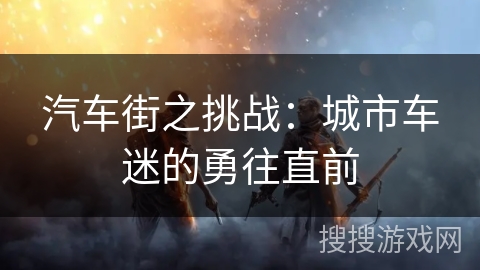 汽车街之挑战:城市车迷的勇往直前 汽车街之挑战:城市车迷的勇往直前