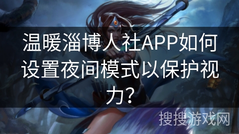 温暖淄博人社APP如何设置夜间模式以保护视力？