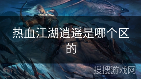 热血江湖逍遥是哪个区的 热血江湖逍遥是哪个区的