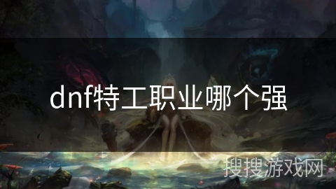 dnf特工职业哪个强