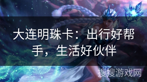 大连明珠卡：出行好帮手，生活好伙伴