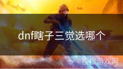 dnf瞎子三觉选哪个 dnf瞎子三觉选哪个