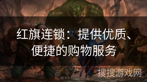 红旗连锁:提供优质、便捷的购物服务 红旗连锁:提供优质、便捷的购物服务