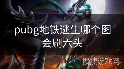 pubg地铁逃生哪个图会刷六头
