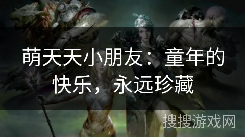 萌天天小朋友：童年的快乐，永远珍藏