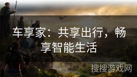 车享家:共享出行,畅享智能生活 车享家:共享出行,畅享智能生活
