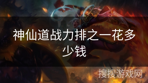 神仙道战力排之一花多少钱