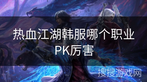 热血江湖韩服哪个职业PK厉害