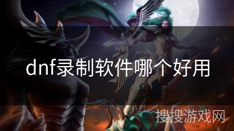 dnf录制软件哪个好用 dnf录制软件哪个好用
