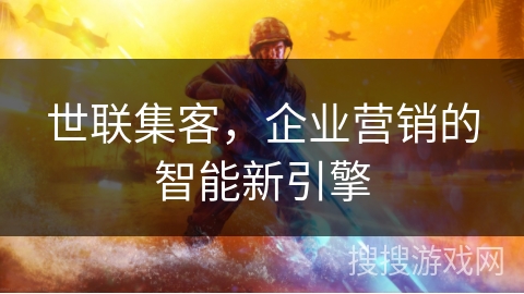 世联集客，企业营销的智能新引擎