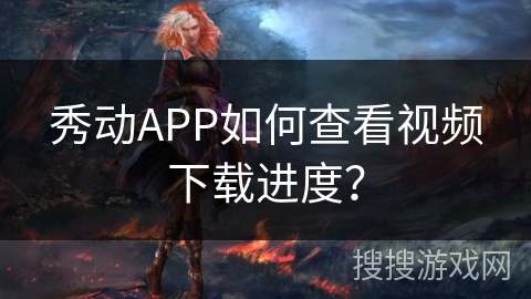 秀动APP如何查看视频下载进度？