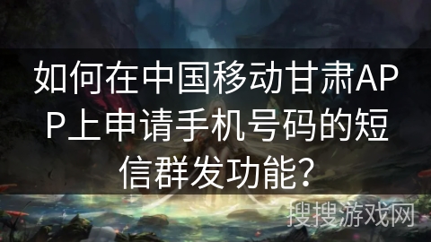如何在中国移动甘肃APP上申请手机号码的短信群发功能？