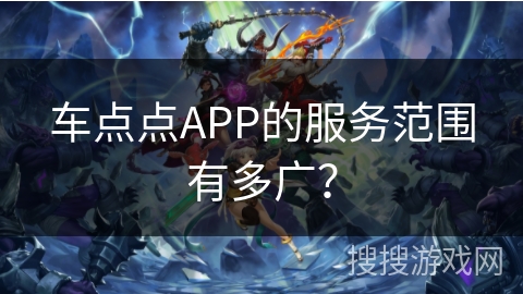 车点点APP的服务范围有多广？