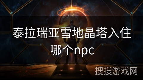 泰拉瑞亚雪地晶塔入住哪个npc 泰拉瑞亚雪地晶塔入住哪个npc