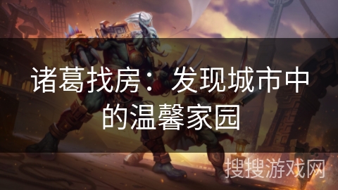 诸葛找房：发现城市中的温馨家园