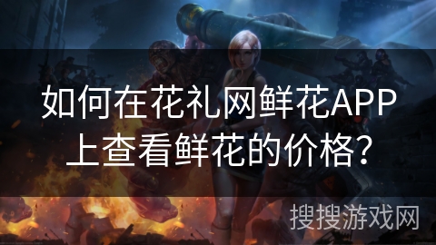 如何在花礼网鲜花APP上查看鲜花的价格？
