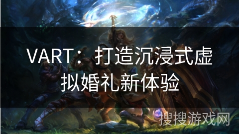 VART：打造沉浸式虚拟婚礼新体验