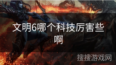 文明6哪个科技厉害些啊