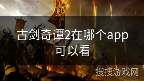 古剑奇谭2在哪个app可以看