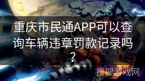 重庆市民通APP可以查询车辆违章罚款记录吗? 重庆市民通APP可以查询车辆违章罚款记录吗?
