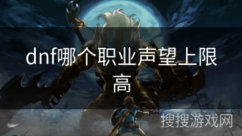 dnf哪个职业声望上限高 dnf哪个职业声望上限高