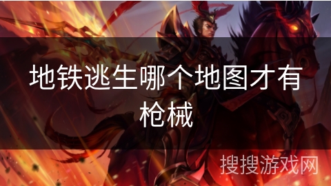 地铁逃生哪个地图才有枪械 地铁逃生哪个地图才有枪械