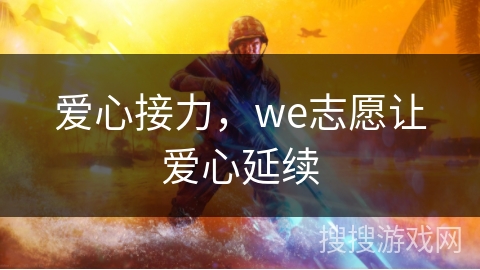 爱心接力，we志愿让爱心延续