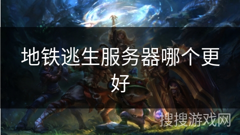 地铁逃生服务器哪个更好 地铁逃生服务器哪个更好