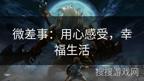 微差事:用心感受,幸福生活 微差事:用心感受,幸福生活