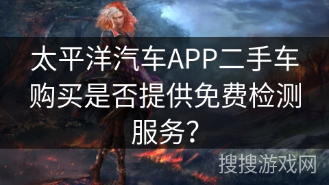 太平洋汽车APP二手车购买是否提供免费检测服务？