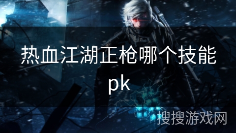 热血江湖正枪哪个技能pk