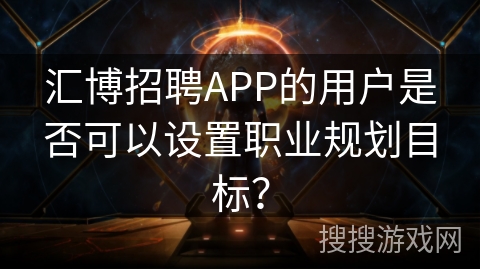 汇博招聘APP的用户是否可以设置职业规划目标？