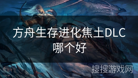 方舟生存进化焦土DLC哪个好