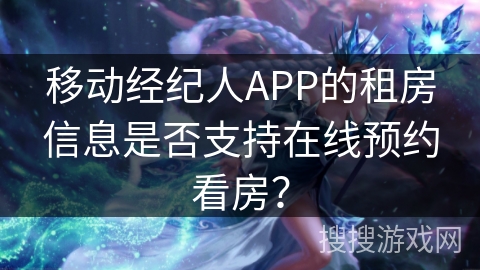 移动经纪人APP的租房信息是否支持在线预约看房? 移动经纪人APP的租房信息是否支持在线预约看房?