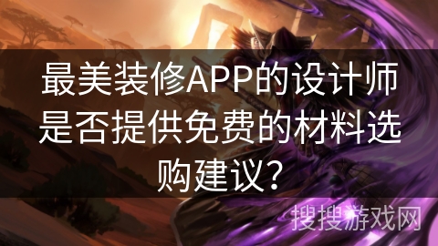 最美装修APP的设计师是否提供免费的材料选购建议？