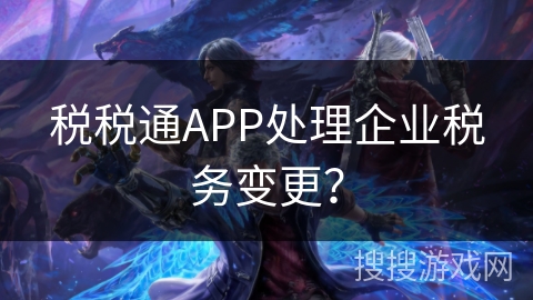 税税通APP处理企业税务变更？