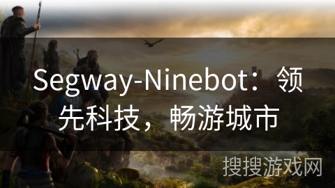 Segway-Ninebot：领先科技，畅游城市