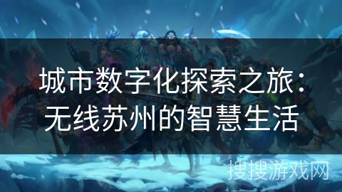 城市数字化探索之旅：无线苏州的智慧生活