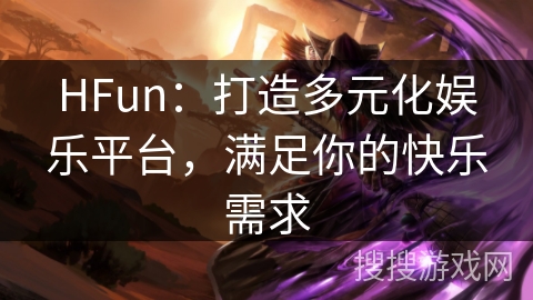 HFun：打造多元化娱乐平台，满足你的快乐需求