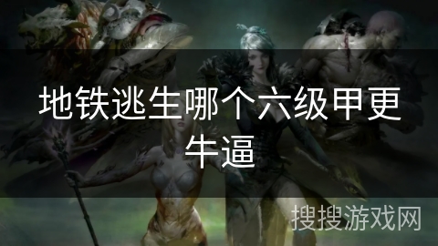 地铁逃生哪个六级甲更牛逼