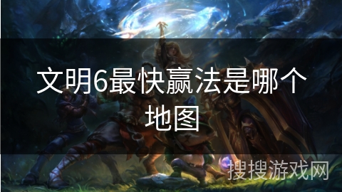 文明6最快赢法是哪个地图