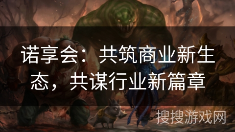 诺享会：共筑商业新生态，共谋行业新篇章