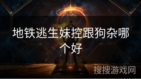 地铁逃生妹控跟狗杂哪个好