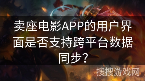 卖座电影APP的用户界面是否支持跨平台数据同步？